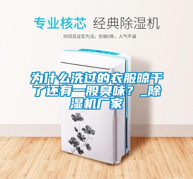 為什么洗過的衣服晾干了還有一股臭味？_除濕機(jī)廠家