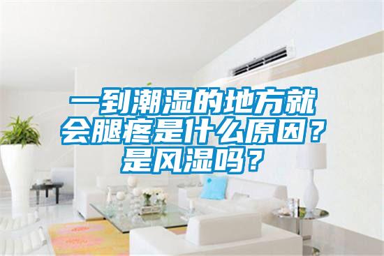 一到潮濕的地方就會腿疼是什么原因？是風(fēng)濕嗎？