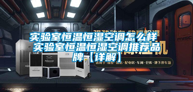 實驗室恒溫恒濕空調怎么樣 實驗室恒溫恒濕空調推薦品牌【詳解】