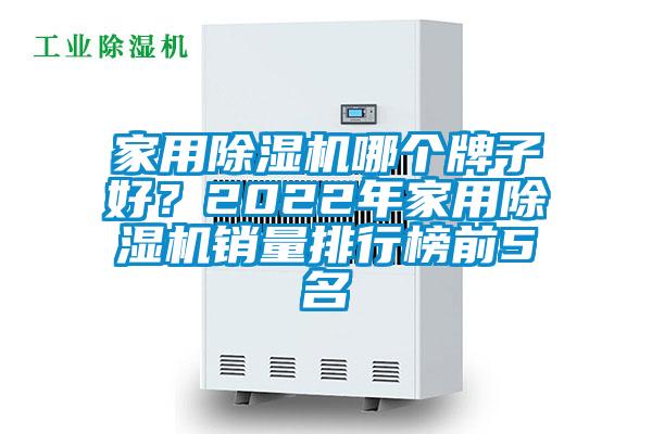 家用除濕機哪個牌子好？2022年家用除濕機銷量排行榜前5名