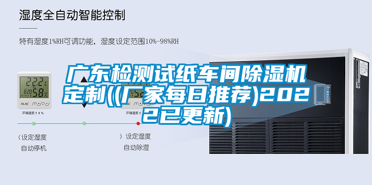 廣東檢測試紙車間除濕機定制((廠家每日推薦)2022已更新)