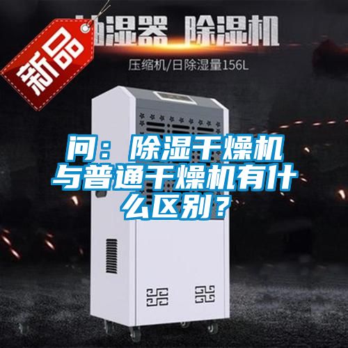 問：除濕干燥機與普通干燥機有什么區別？