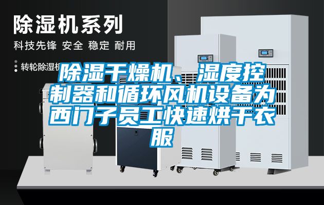 除濕干燥機、濕度控制器和循環風機設備為西門子員工快速烘干衣服