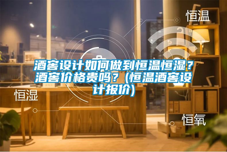 酒窖設計如何做到恒溫恒濕？酒窖價格貴嗎？(恒溫酒窖設計報價)