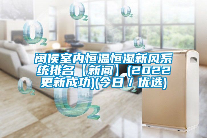 閩侯室內恒溫恒濕新風系統排名【新聞】(2022更新成功)(今日／優選)